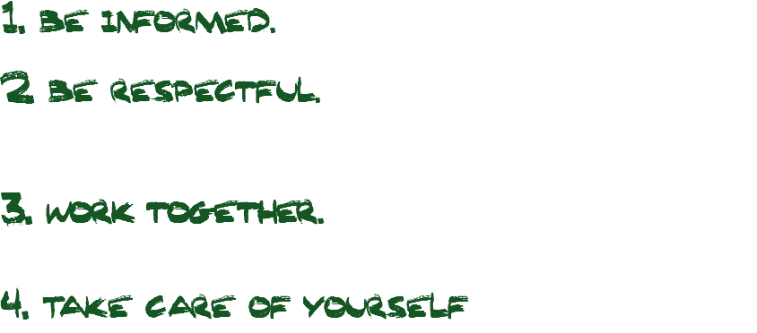 1. Be informed.  2. Be respectful. 3. Work together. 4. Take care of yourself